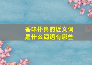 香味扑鼻的近义词是什么词语有哪些