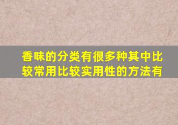 香味的分类有很多种其中比较常用比较实用性的方法有