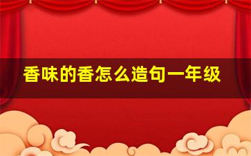 香味的香怎么造句一年级