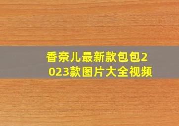 香奈儿最新款包包2023款图片大全视频