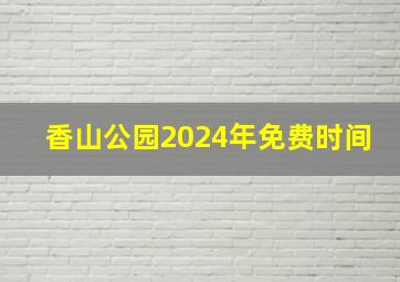 香山公园2024年免费时间