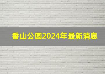 香山公园2024年最新消息