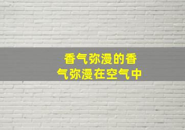 香气弥漫的香气弥漫在空气中