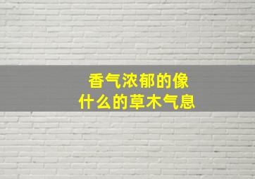 香气浓郁的像什么的草木气息