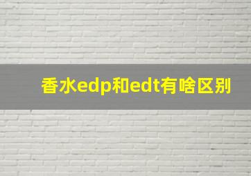 香水edp和edt有啥区别