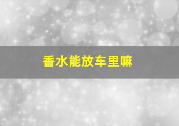 香水能放车里嘛