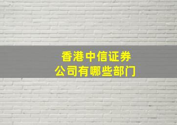 香港中信证券公司有哪些部门