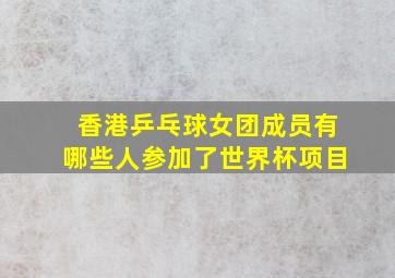 香港乒乓球女团成员有哪些人参加了世界杯项目