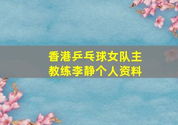 香港乒乓球女队主教练李静个人资料