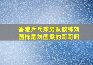 香港乒乓球男队教练刘国栋是刘国梁的哥哥吗