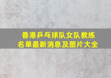 香港乒乓球队女队教练名单最新消息及图片大全