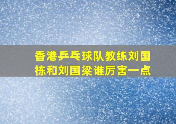 香港乒乓球队教练刘国栋和刘国梁谁厉害一点