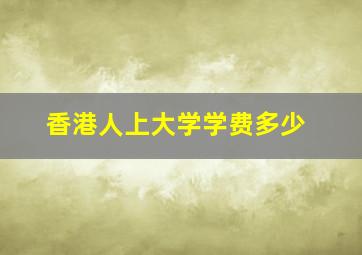 香港人上大学学费多少