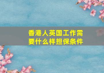 香港人英国工作需要什么样担保条件