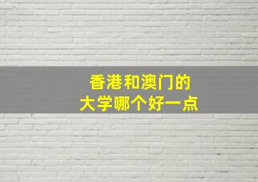 香港和澳门的大学哪个好一点