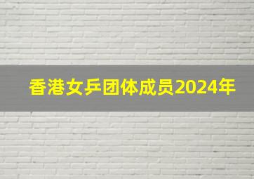 香港女乒团体成员2024年