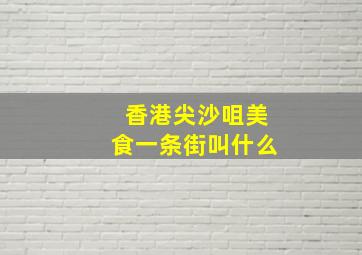 香港尖沙咀美食一条街叫什么