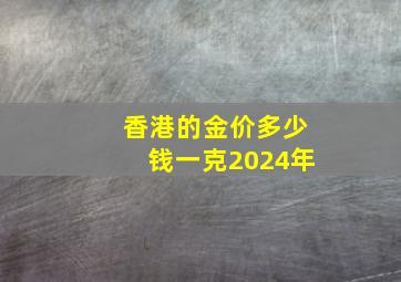 香港的金价多少钱一克2024年