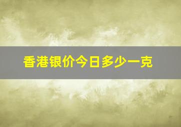 香港银价今日多少一克