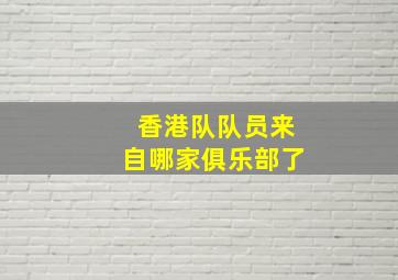 香港队队员来自哪家俱乐部了