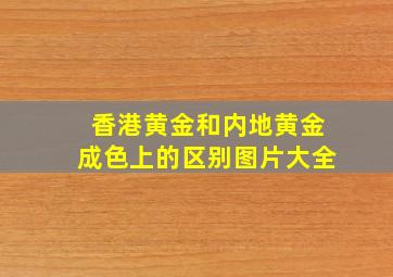 香港黄金和内地黄金成色上的区别图片大全