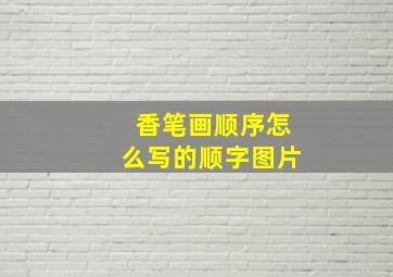 香笔画顺序怎么写的顺字图片