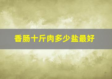 香肠十斤肉多少盐最好