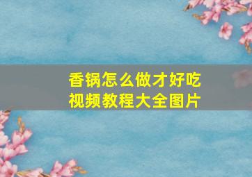 香锅怎么做才好吃视频教程大全图片