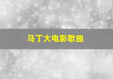 马丁大电影歌曲