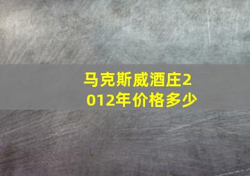 马克斯威酒庄2012年价格多少