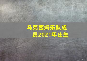 马克西姆乐队成员2021年出生