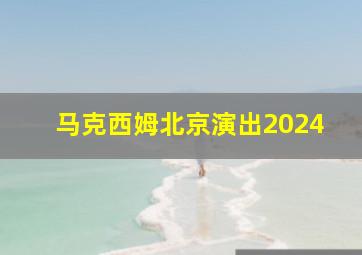 马克西姆北京演出2024