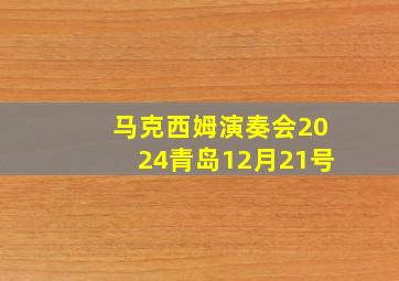 马克西姆演奏会2024青岛12月21号