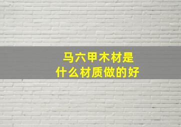 马六甲木材是什么材质做的好