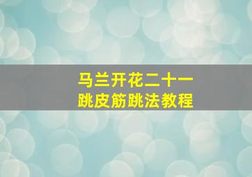 马兰开花二十一跳皮筋跳法教程