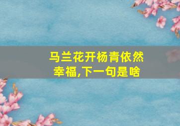 马兰花开杨青依然幸福,下一句是啥