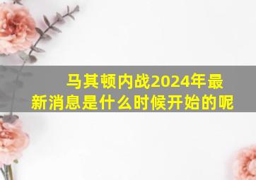 马其顿内战2024年最新消息是什么时候开始的呢