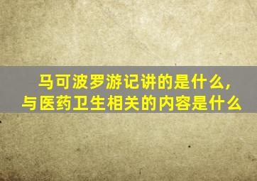 马可波罗游记讲的是什么,与医药卫生相关的内容是什么