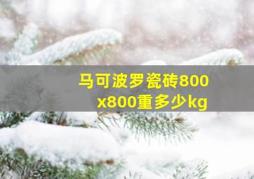 马可波罗瓷砖800x800重多少kg