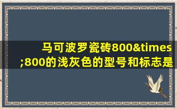 马可波罗瓷砖800×800的浅灰色的型号和标志是哪个