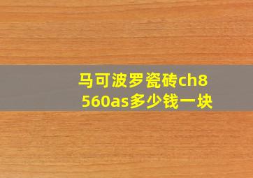 马可波罗瓷砖ch8560as多少钱一块