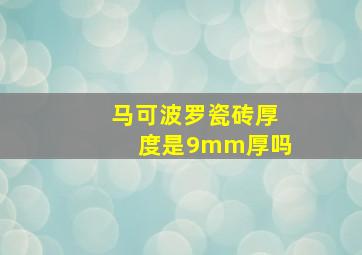 马可波罗瓷砖厚度是9mm厚吗