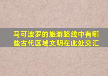 马可波罗的旅游路线中有哪些古代区域文明在此处交汇