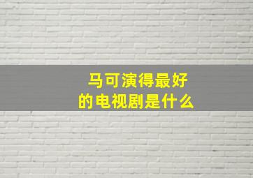 马可演得最好的电视剧是什么