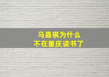 马嘉祺为什么不在重庆读书了