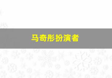 马奇彤扮演者