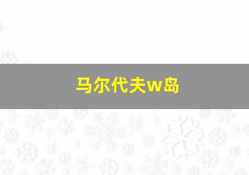 马尔代夫w岛