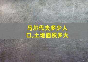 马尔代夫多少人口,土地面积多大