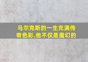 马尔克斯的一生充满传奇色彩,他不仅是魔幻的