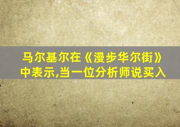 马尔基尔在《漫步华尔街》中表示,当一位分析师说买入